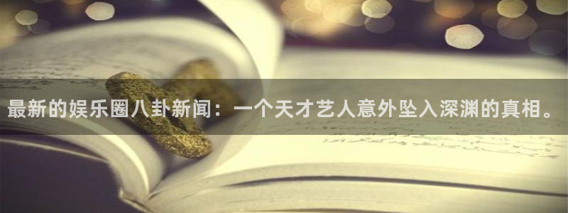 最新的娱乐圈八卦新闻：一个天才艺人意外坠入深渊的真相。