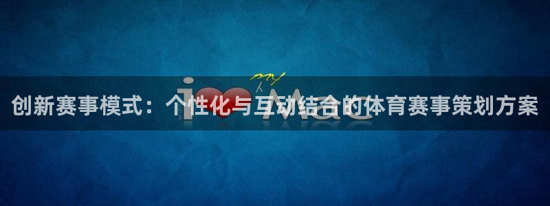 创新赛事模式：个性化与互动结合的体育赛事策划方案