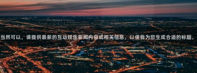 当然可以，请提供最新的互动娱乐新闻内容或相关信息，以便我为您生成合适的标题。